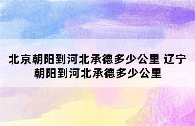 北京朝阳到河北承德多少公里 辽宁朝阳到河北承德多少公里